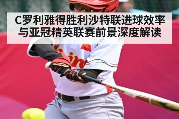C罗利雅得胜利沙特联进球效率与亚冠精英联赛前景深度解读