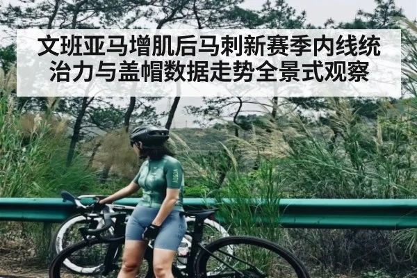 文班亚马增肌后马刺新赛季内线统治力与盖帽数据走势全景式观察